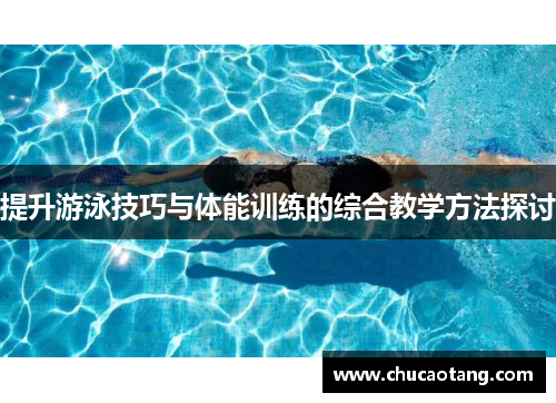 提升游泳技巧与体能训练的综合教学方法探讨