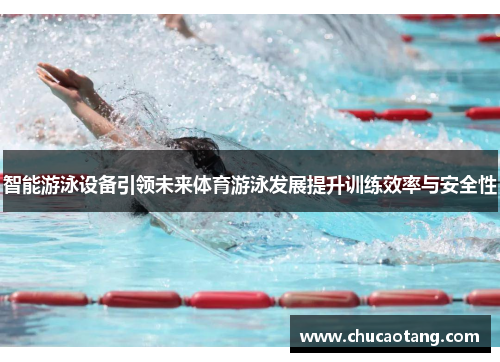 智能游泳设备引领未来体育游泳发展提升训练效率与安全性