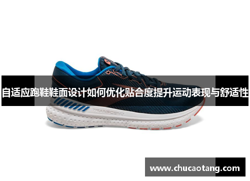 自适应跑鞋鞋面设计如何优化贴合度提升运动表现与舒适性