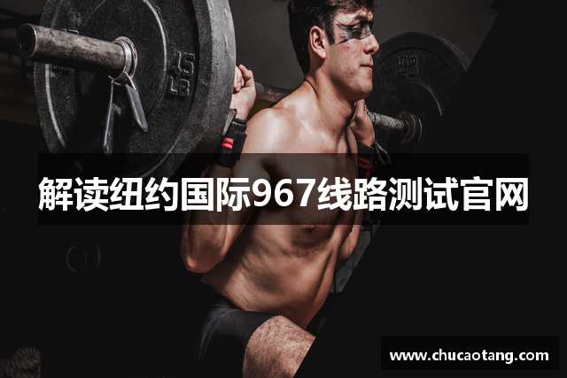 解读纽约国际967线路测试官网